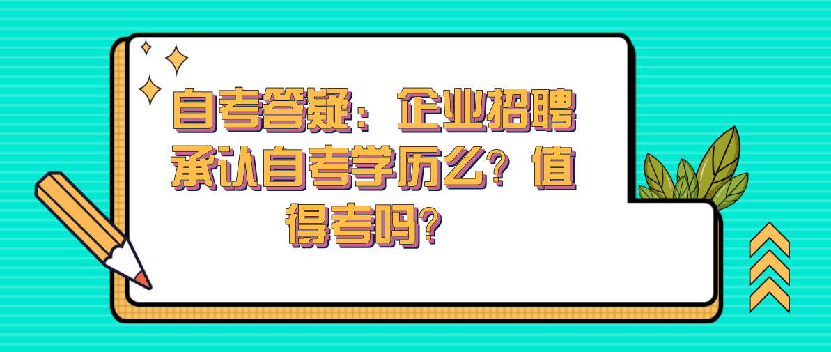 自考答疑:企业招聘承认自考学历么?值得考吗?