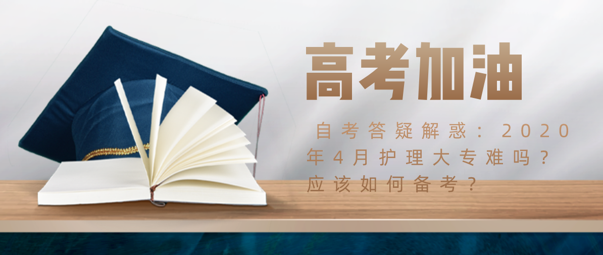 自考答疑解惑:2020年4月护理大专难吗?应该如何备考?