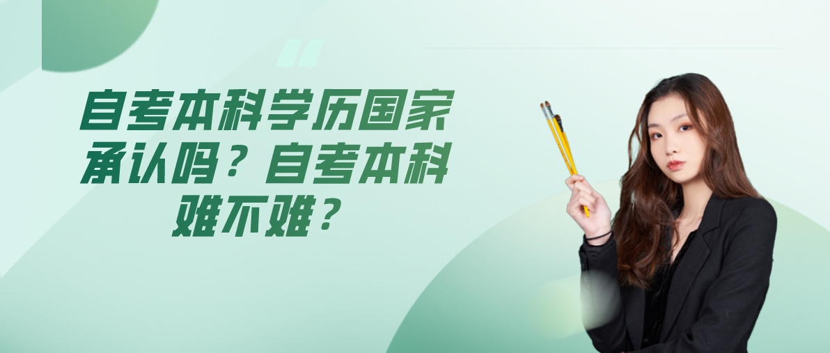 自考本科学历国家承认吗?自考本科难不难?