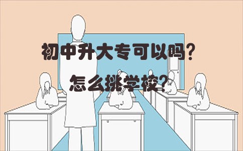 初中升大专可以吗?怎么挑学校?