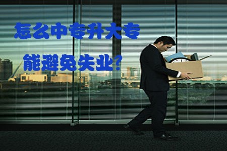 怎么中专升大专能避免失业?