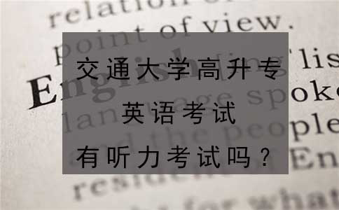 交通大学高升专英语考试有听力考试吗?
