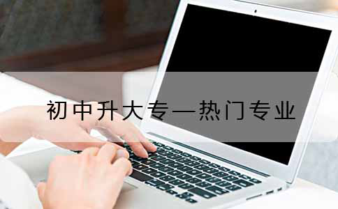 初中升大专的热门专业都有哪些?