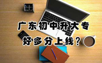 广东初中升大专好多分上线?