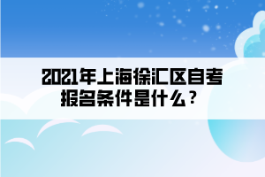 2021年上海徐汇区自考报名条件是什么?
