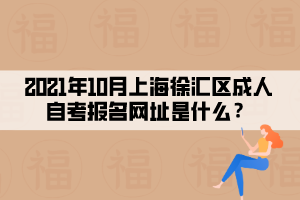 2021年10月上海徐汇区成人自考报名网址是什么?