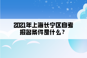 2021年上海长宁区自考报名条件是什么?