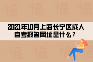 2021年10月上海长宁区成人自考报名网址是什么?