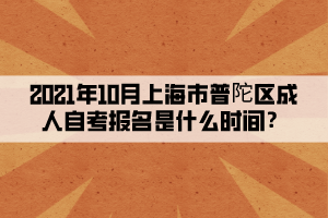 2021年10月上海市普陀区成人自考报名是什么时间?