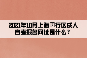 2021年10月上海闵行区成人自考报名网址是什么?