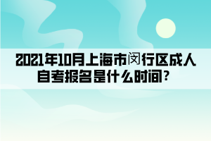 2021年10月上海市闵行区成人自考报名是什么时间?