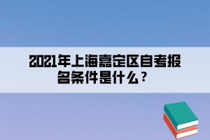 2021年上海嘉定区自考报名条件是什么?