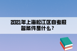 2021年上海松江区自考报名条件是什么?