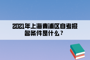 2021年上海青浦区自考报名条件是什么?